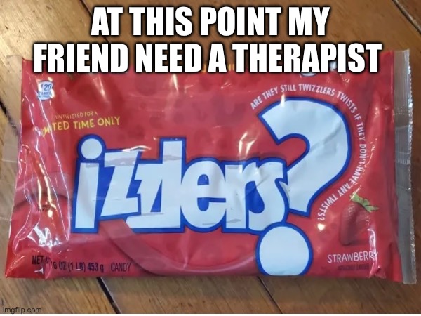 Off brand candy | AT THIS POINT MY FRIEND NEED A THERAPIST | image tagged in big brain | made w/ Imgflip meme maker