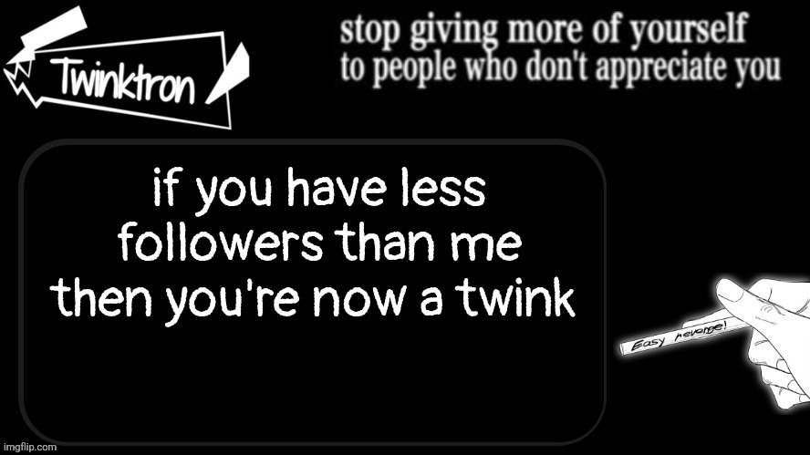 Twinktron announcement template | if you have less followers than me then you're now a twink | image tagged in twinktron announcement template | made w/ Imgflip meme maker