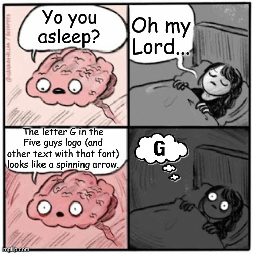 A, B, C, D, E, F, Spinning arrow | Oh my Lord... Yo you asleep? The letter G in the Five guys logo (and other text with that font) looks like a spinning arrow. | image tagged in brain before sleep | made w/ Imgflip meme maker