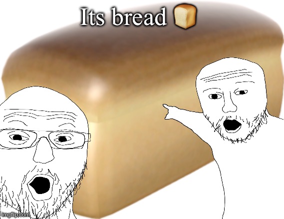 Bread ? | Its bread 🍞 | made w/ Imgflip meme maker