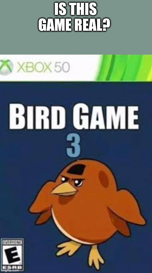 Is it | IS THIS GAME REAL? | image tagged in bird game 3,animals | made w/ Imgflip meme maker