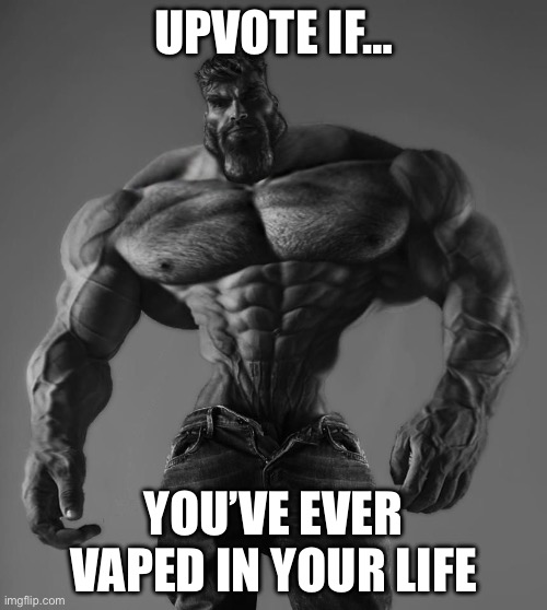 Be honest | UPVOTE IF…; YOU’VE EVER VAPED IN YOUR LIFE | image tagged in upvote,if,youve,ever,vaped,please | made w/ Imgflip meme maker