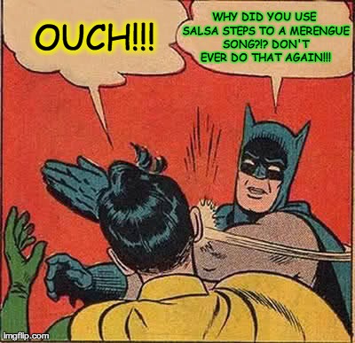 Batman Slapping Robin | WHY DID YOU USE SALSA STEPS TO A MERENGUE SONG?!? DON'T EVER DO THAT AGAIN!!! OUCH!!! | image tagged in memes,batman slapping robin | made w/ Imgflip meme maker