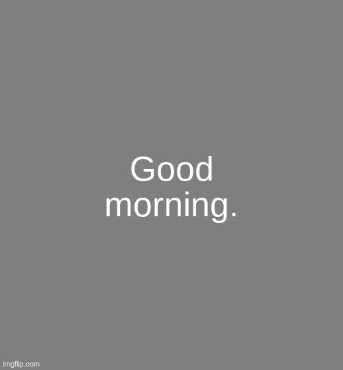 Anonymouse Template | Good morning. | image tagged in anonymouse template | made w/ Imgflip meme maker