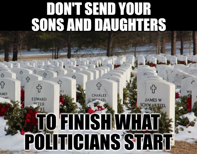 Don't Send Your Sons And Daughters To Finish What Trump And Maga Started | DON'T SEND YOUR SONS AND DAUGHTERS; TO FINISH WHAT POLITICIANS START | image tagged in memes,maga,impeach trump,lock him up,you can't handle the truth,wake up | made w/ Imgflip meme maker