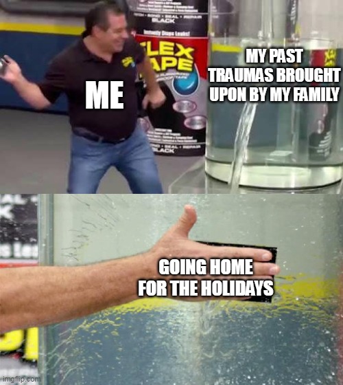 my past traumas brought upon by my family | MY PAST TRAUMAS BROUGHT UPON BY MY FAMILY; ME; GOING HOME FOR THE HOLIDAYS | image tagged in flex tape,funny,trauma,holidays,christmas,family | made w/ Imgflip meme maker