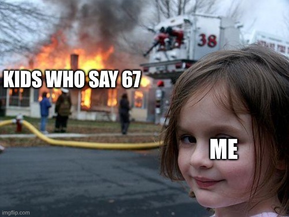no more | KIDS WHO SAY 67; ME | image tagged in memes,disaster girl | made w/ Imgflip meme maker