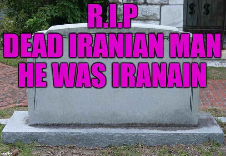 Gravestone | R.I.P
DEAD IRANIAN MAN HE WAS IRANAIN | image tagged in gravestone | made w/ Imgflip meme maker