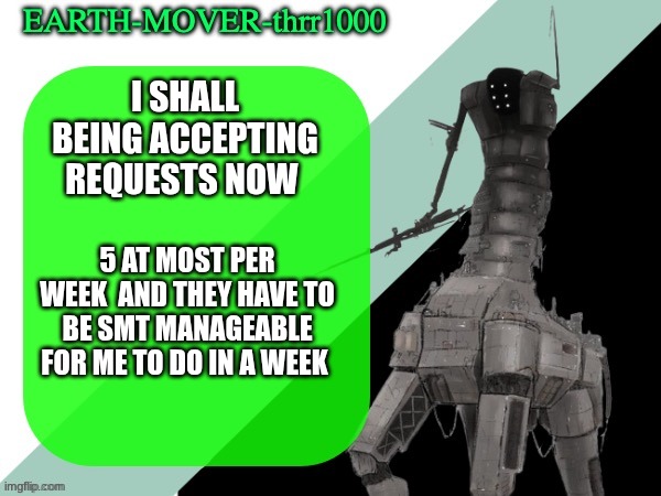 buh any reqeusts ? | I SHALL BEING ACCEPTING REQUESTS NOW; 5 AT MOST PER WEEK  AND THEY HAVE TO BE SMT MANAGEABLE FOR ME TO DO IN A WEEK | image tagged in earthmover temp | made w/ Imgflip meme maker