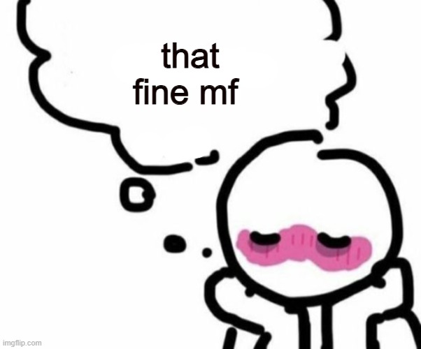 BLUSHY  BOIII | that fine mf | image tagged in blushy boiii | made w/ Imgflip meme maker