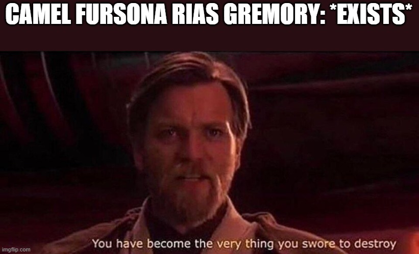 she is scared of camels also my very last post involving or mentioning furries this time | CAMEL FURSONA RIAS GREMORY: *EXISTS* | image tagged in you've become the very thing you swore to destroy,highschool dxd,anime,furry,camel | made w/ Imgflip meme maker