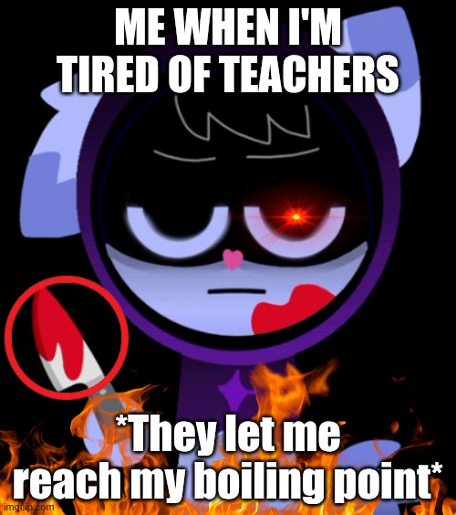 me when Im fed up with school | ME WHEN I'M TIRED OF TEACHERS; *They let me reach my boiling point* | image tagged in school memes | made w/ Imgflip meme maker
