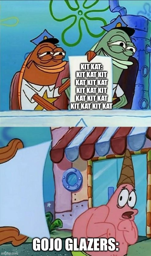 POOR GOJO GLAZERS?? | KIT KAT: KIT KAT KIT KAT KIT KAT KIT KAT KIT KAT KIT KAT KIT KAT KIT KAT; GOJO GLAZERS: | image tagged in police officer scared patrick | made w/ Imgflip meme maker
