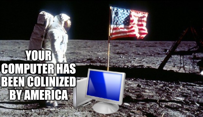 Moon landing | YOUR COMPUTER HAS BEEN COLINIZED BY AMERICA | image tagged in moon landing | made w/ Imgflip meme maker