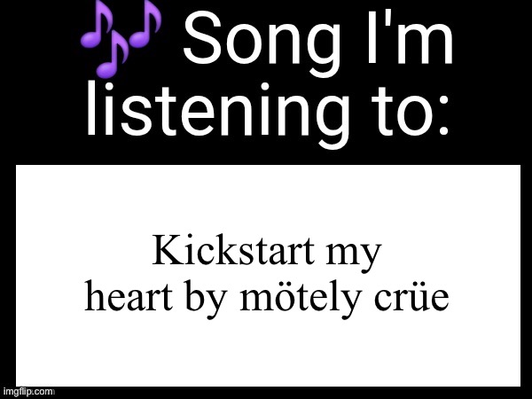 Use this if u wanna post the song ur currently listening to | Kickstart my heart by mötely crüe | image tagged in use this if you wanna post the song you are currently listening | made w/ Imgflip meme maker