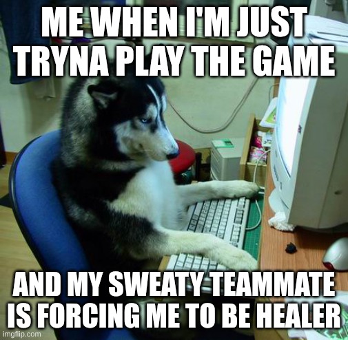 I Have No Idea What I Am Doing | ME WHEN I'M JUST TRYNA PLAY THE GAME; AND MY SWEATY TEAMMATE IS FORCING ME TO BE HEALER | image tagged in memes,i have no idea what i am doing | made w/ Imgflip meme maker