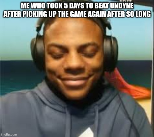 Speed trying not to laugh | ME WHO TOOK 5 DAYS TO BEAT UNDYNE AFTER PICKING UP THE GAME AGAIN AFTER SO LONG | image tagged in speed trying not to laugh | made w/ Imgflip meme maker