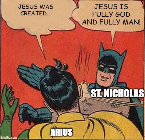 Council of Nicaea | JESUS IS
FULLY GOD
AND FULLY MAN! JESUS WAS
CREATED... ST. NICHOLAS; ARIUS | image tagged in memes,batman slapping robin,catholic,catholicism,santa,santa claus | made w/ Imgflip meme maker