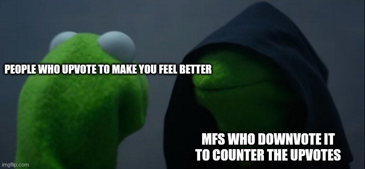 Evil Kermit Meme | PEOPLE WHO UPVOTE TO MAKE YOU FEEL BETTER MFS WHO DOWNVOTE IT TO COUNTER THE UPVOTES | image tagged in memes,evil kermit | made w/ Imgflip meme maker