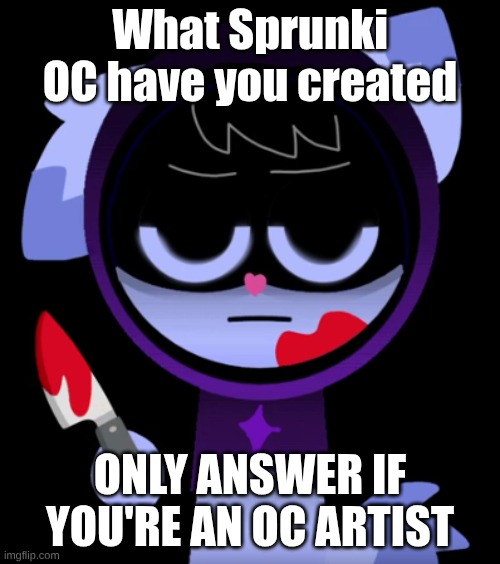 random question | What Sprunki OC have you created; ONLY ANSWER IF YOU'RE AN OC ARTIST | image tagged in random | made w/ Imgflip meme maker
