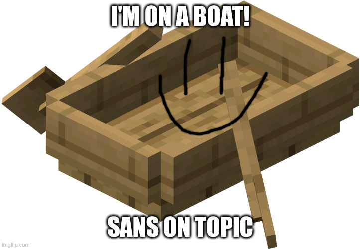 THE LONELY ISLAND REFERANCE?!??!?!?! | I'M ON A BOAT! SANS ON TOPIC | image tagged in minecraft oak boat | made w/ Imgflip meme maker