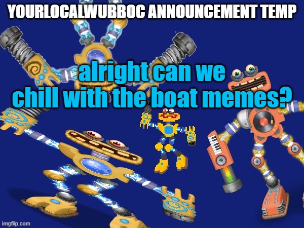(no it must rise-void) (i have more power than you -wubboc) (awww man :(-void) (Niha. -Spinel) (did you just say the n-word) | alright can we chill with the boat memes? | image tagged in yourlocalwubboc announcement temp | made w/ Imgflip meme maker