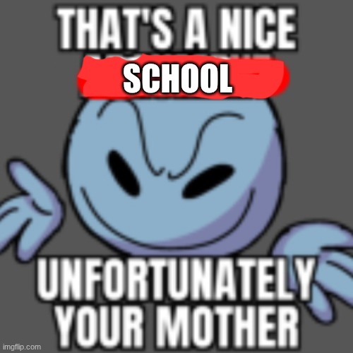 SCHOOL | image tagged in that s a nice chain unfortunately | made w/ Imgflip meme maker