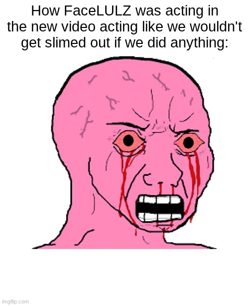 Pink crying wojak | How FaceLULZ was acting in the new video acting like we wouldn't get slimed out if we did anything: | image tagged in pink crying wojak,roblox,memes,robloxmemes | made w/ Imgflip meme maker