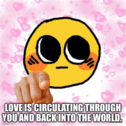 Made of love | LOVE IS CIRCULATING THROUGH YOU AND BACK INTO THE WORLD. | image tagged in wholesome pointing emoji,wholesome,universe,spirituality | made w/ Imgflip meme maker
