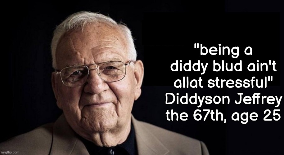 not stressful at all | "being a diddy blud ain't allat stressful" Diddyson Jeffrey the 67th, age 25 | image tagged in not stressful at all | made w/ Imgflip meme maker