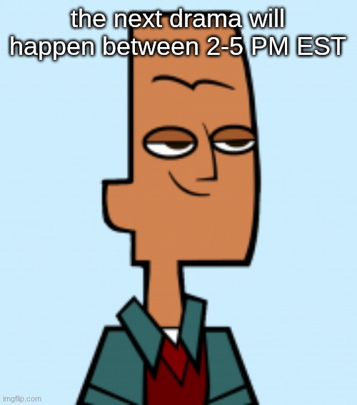 or an attempt | the next drama will happen between 2-5 PM EST | image tagged in noah | made w/ Imgflip meme maker