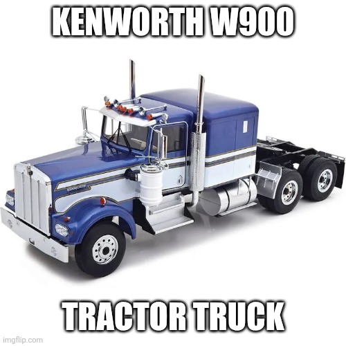 Kenworth W900 | KENWORTH W900; TRACTOR TRUCK | made w/ Imgflip meme maker