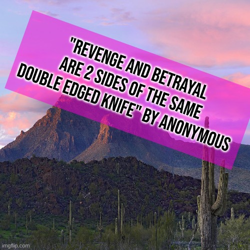 "Revenge and Betrayal are 2 sides of the same double edged knife"by Anonymous | "REVENGE AND BETRAYAL ARE 2 SIDES OF THE SAME DOUBLE EDGED KNIFE" BY ANONYMOUS | image tagged in arizona mountian | made w/ Imgflip meme maker