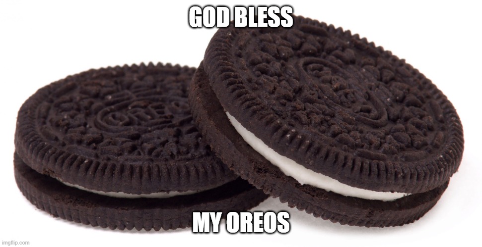 god bless my oreos | GOD BLESS; MY OREOS | image tagged in oreos,oreo,food,big back,yummy,meme | made w/ Imgflip meme maker