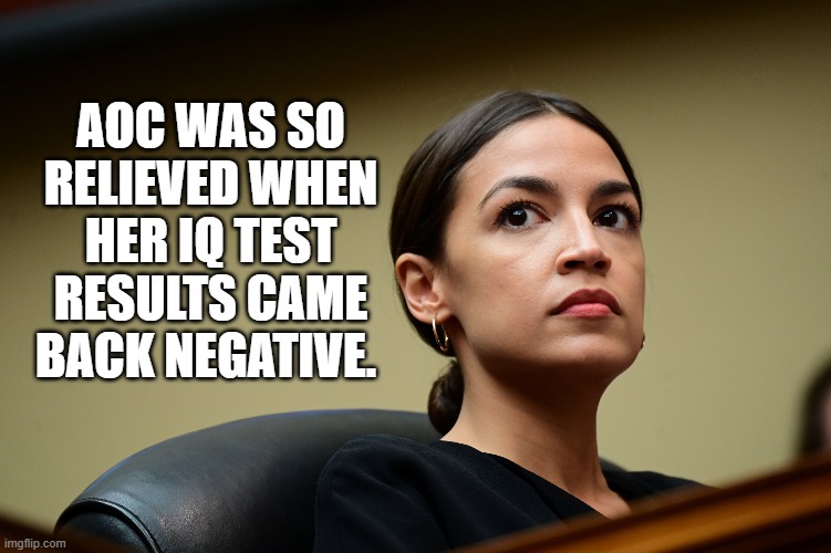 Test Negative. | AOC WAS SO RELIEVED WHEN HER IQ TEST RESULTS CAME BACK NEGATIVE. | image tagged in test negative | made w/ Imgflip meme maker