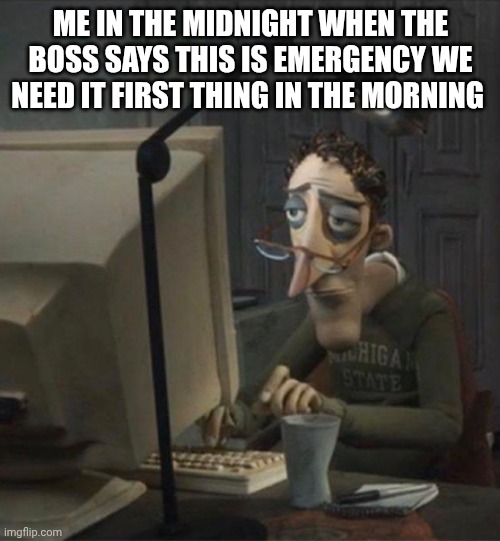 Do I have the permission to shoot the boss? | ME IN THE MIDNIGHT WHEN THE BOSS SAYS THIS IS EMERGENCY WE NEED IT FIRST THING IN THE MORNING | image tagged in tired dad at computer,funny,memes,boss | made w/ Imgflip meme maker
