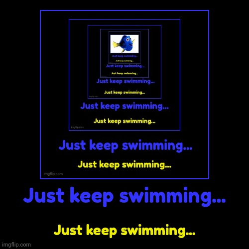 Dory6 | Just keep swimming... | Just keep swimming... | image tagged in funny,demotivationals | made w/ Imgflip demotivational maker