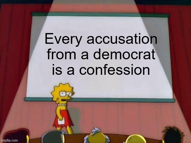 Lisa Simpson's Presentation | Every accusation from a democrat is a confession | image tagged in lisa simpson's presentation | made w/ Imgflip meme maker