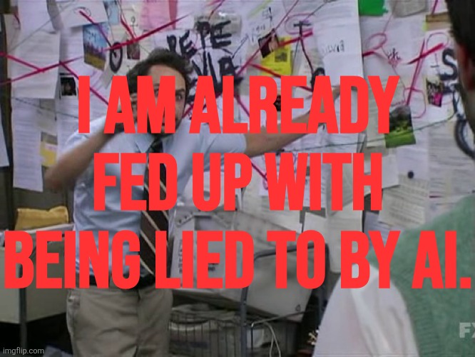 "Based on available information, there is no evidence to suggest that what you are seeing with your own eyes is happening..." | I AM ALREADY FED UP WITH BEING LIED TO BY AI. | image tagged in charlie conspiracy always sunny in philidelphia | made w/ Imgflip meme maker