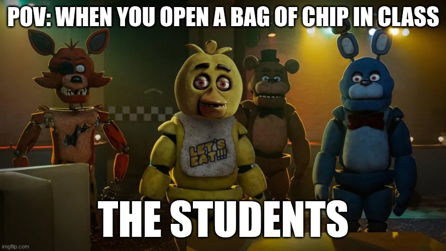 Can we have some. | POV: WHEN YOU OPEN A BAG OF CHIP IN CLASS; THE STUDENTS | image tagged in fnaf | made w/ Imgflip meme maker