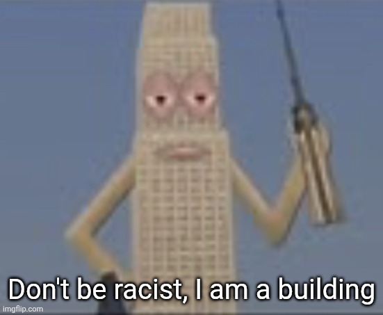Building Dissaproves | Don't be racist, I am a building | image tagged in building dissaproves | made w/ Imgflip meme maker