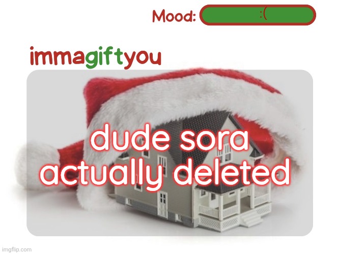 . | :(; dude sora actually deleted | image tagged in immagiftyou template p tysm moons | made w/ Imgflip meme maker
