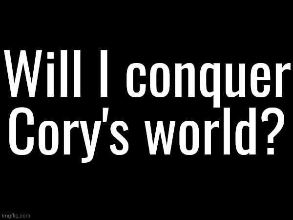 One of my supporters left so that's why I'm asking. (The answer is no) | Will I conquer Cory's world? | image tagged in cory's crew | made w/ Imgflip meme maker