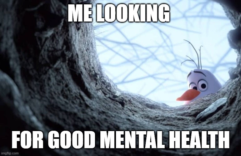 just me | ME LOOKING; FOR GOOD MENTAL HEALTH | image tagged in olaf samantha | made w/ Imgflip meme maker