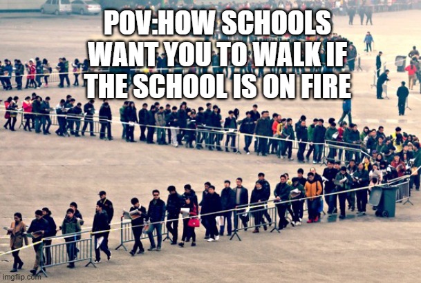 heh who dosent love school | POV:HOW SCHOOLS WANT YOU TO WALK IF THE SCHOOL IS ON FIRE | image tagged in line of people | made w/ Imgflip meme maker