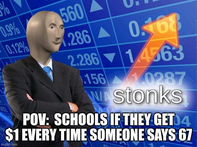 stonks | POV:  SCHOOLS IF THEY GET $1 EVERY TIME SOMEONE SAYS 67 | image tagged in stonks,school,67 | made w/ Imgflip meme maker