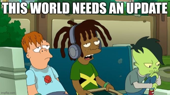 image tagged in futurama,update,world,memes,meme | made w/ Imgflip meme maker