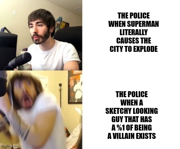No title | THE POLICE WHEN SUPERMAN LITERALLY CAUSES THE CITY TO EXPLODE; THE POLICE WHEN A SKETCHY LOOKING GUY THAT HAS A %1 OF BEING A VILLAIN EXISTS | image tagged in penguinz0 | made w/ Imgflip meme maker