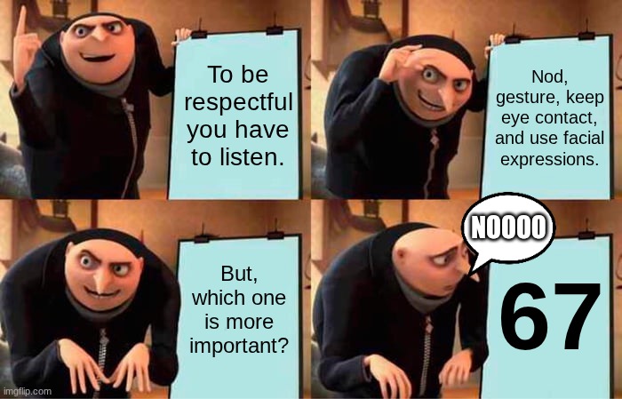 Gru's Plan | To be respectful you have to listen. Nod, gesture, keep eye contact, and use facial expressions. NOOOO; But, which one is more important? 67 | image tagged in memes,gru's plan | made w/ Imgflip meme maker