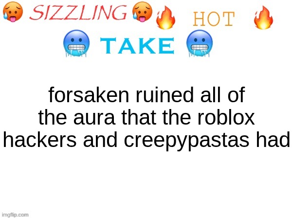 sizzling hot take | forsaken ruined all of the aura that the roblox hackers and creepypastas had | image tagged in sizzling hot take | made w/ Imgflip meme maker